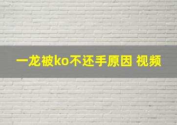 一龙被ko不还手原因 视频